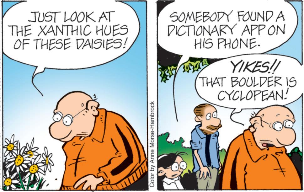 Animation OCR: JUST LOOK AT THE XANTHIC HUES OF THESE DAISIES! SOMEBODY FOUND A DICTIONARY APPON HIS PHONE. "" Color by Anne Morse-Hambrock 2013 24 YIKES!! THAT BOULDER IS CYCLOPEAN! JUST LOOK AT THE XANTHIC HUES OF THESE DAISIES ! SOMEBODY FOUND A DICTIONARY APPON HIS PHONE . " " Color by Anne Morse - Hambrock 2013 24 YIKES !! THAT BOULDER IS CYCLOPEAN !