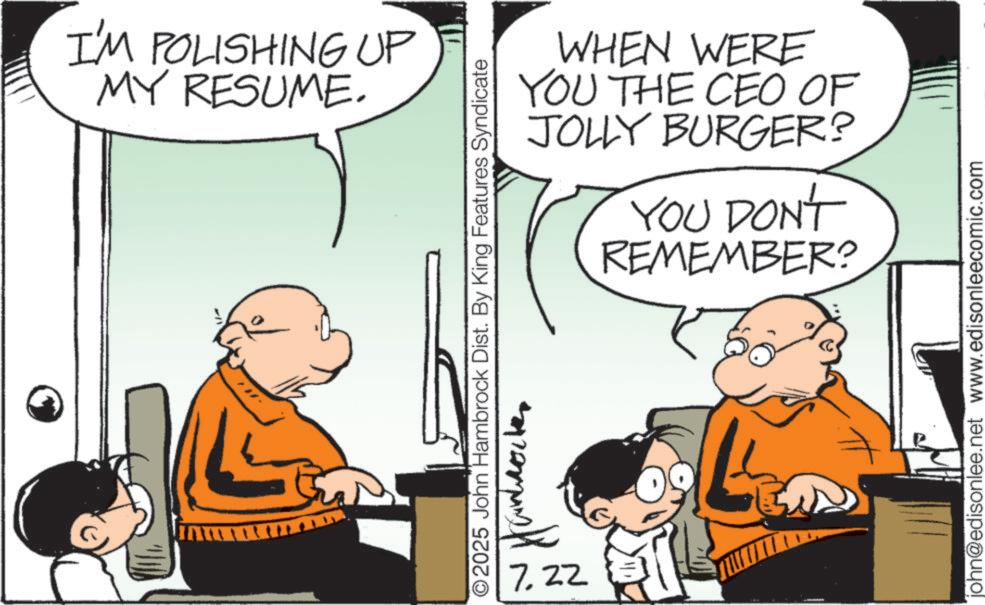 Photo caption OCR: !! I'M POLISHING UP MY RESUME. WHEN WERE YOU THE CEO OF JOLLY BURGER? YOU DON'T REMEMBER? O2025 John Hambrock Dist. By King Features Syndicate 7.22 john@edisonlee.net www.edisonleecomic.com !! I'M POLISHING UP MY RESUME . WHEN WERE YOU THE CEO OF JOLLY BURGER ? YOU DON'T REMEMBER ? O2025 John Hambrock Dist . By King Features Syndicate 7.22 john@edisonlee.net www.edisonleecomic.com