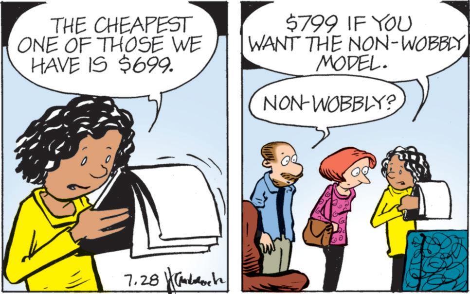 Photo caption OCR: THE CHEAPEST ONE OF THOSE WE HAVE IS $699. $799 IF YOU WANT THE NON-WOBBLY MODEL. NON-WOBBLY? 7.28 THE CHEAPEST ONE OF THOSE WE HAVE IS $ 699 . $ 799 IF YOU WANT THE NON - WOBBLY MODEL . NON - WOBBLY ? 7.28