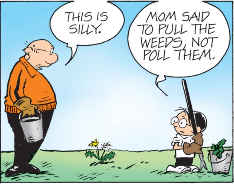 Photo caption OCR: THIS IS SILLY. MOM SAID TO PULL THE WEEDSNOT POLL THEM. THIS IS SILLY . MOM SAID TO PULL THE WEEDSNOT POLL THEM .