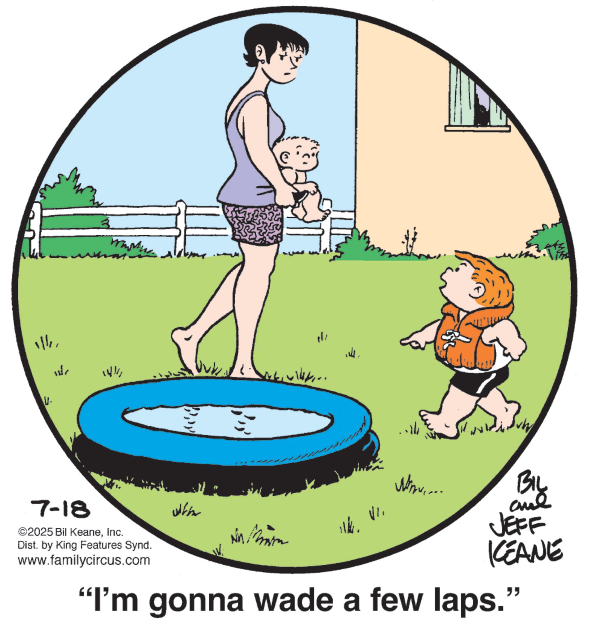 Photo caption OCR: V. ?? ? 1411 ... ? 7-18 ©2025 Bil KeaneInc. Dist. by King Features Synd. www.familycircus.com Whe ? www.... BIL and JEFF KEANE "I'm gonna wade a few laps." V. ?? ? 1411 ... ? 7-18 © 2025 Bil KeaneInc. Dist . by King Features Synd . www.familycircus.com Whe ? www .... BIL and JEFF KEANE " I'm gonna wade a few laps . "