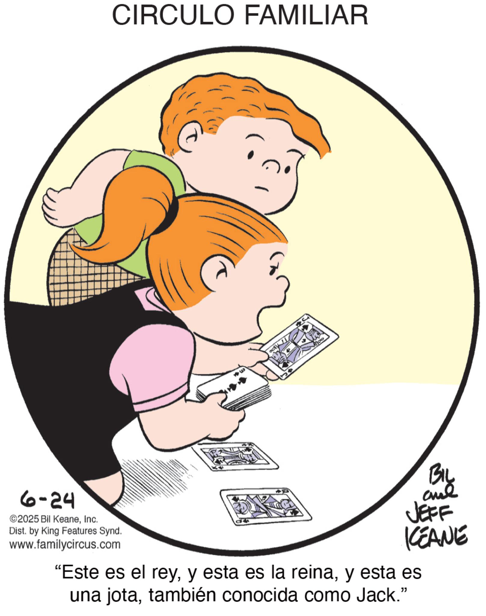 Animation OCR: CIRCULO FAMILIAR 6-24 ©2025 Bil KeaneInc. Dist. by King Features Synd. www.familycircus.com - BIL BIL and JEFF KEANE "Este es el reyy esta es una jotatambién conocida como Jack." CIRCULO FAMILIAR 6-24 © 2025 Bil KeaneInc. Dist . by King Features Synd . www.familycircus.com - BIL BIL and JEFF KEANE " Este es el reyy esta es la reinay esta es una jotatambién conocida como Jack . "