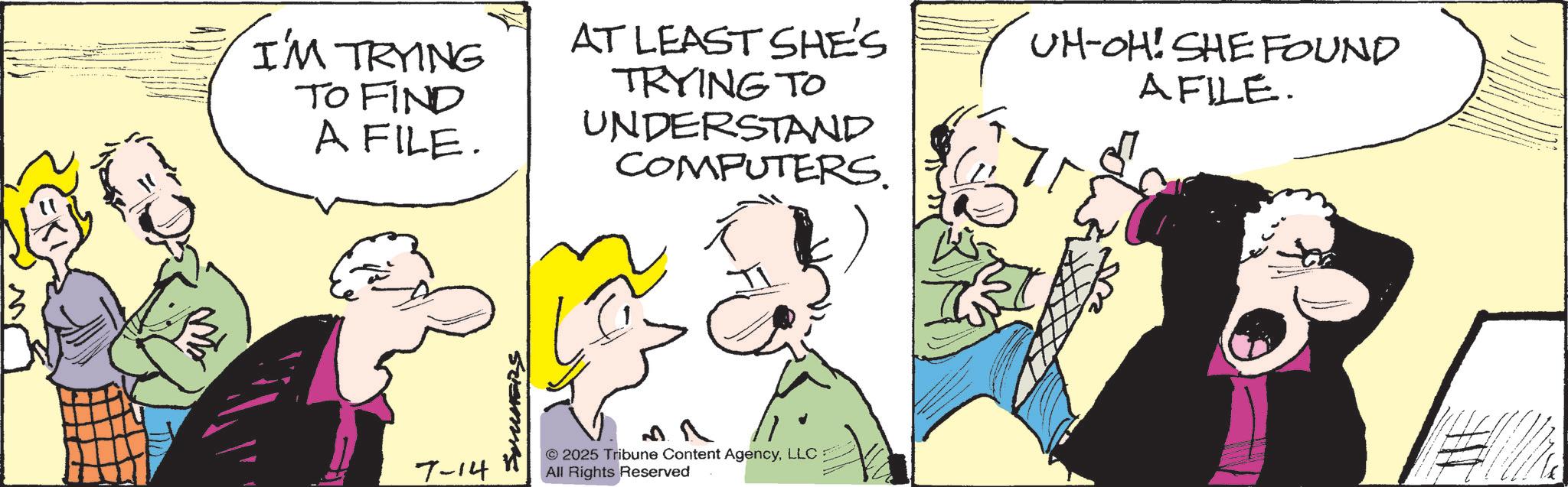 Animated cartoon OCR: I'M TRYING TO FIND A FILE. AT LEAST SHE'S TRYING TO UNDERSTAND COMPUTERS. 7-14 © 2025 Tribune Content AgencyLLC All Rights Reserved UH-OH! SHE FOUND A FILE. p I'M TRYING TO FIND A FILE . AT LEAST SHE'S TRYING TO UNDERSTAND COMPUTERS . 7-14 © 2025 Tribune Content AgencyLLC All Rights Reserved UH - OH ! SHE FOUND A FILE . p