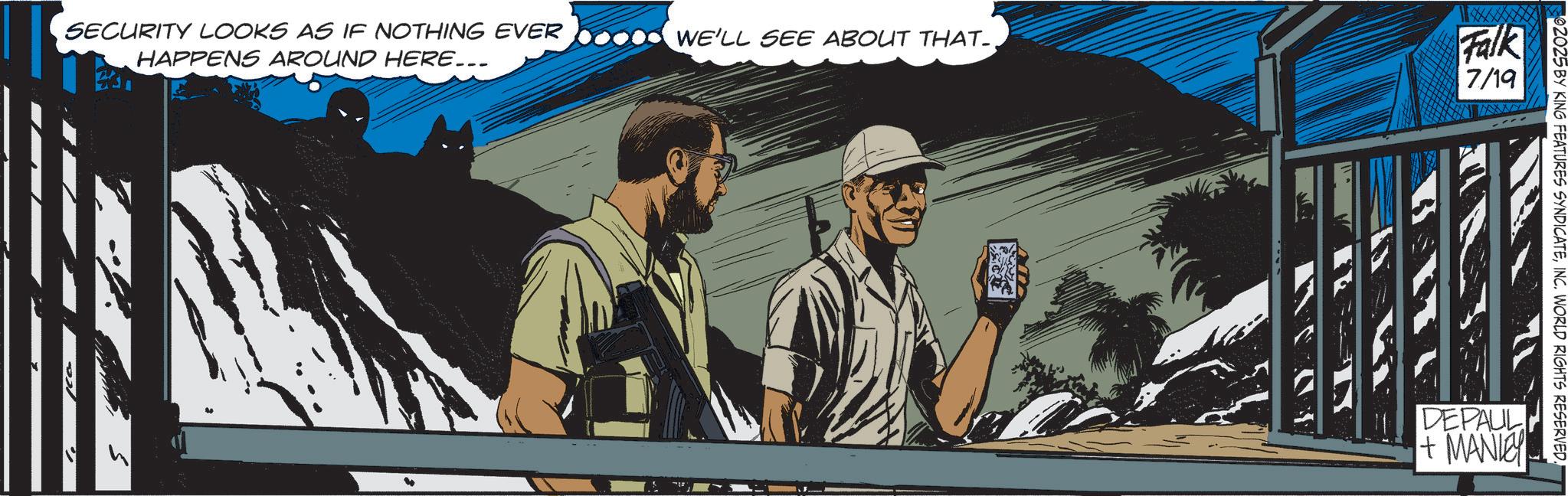 Comics OCR: SECURITY LOOKS AS IF NOTHING EVER HAPPENS AROUND HERE... WE'LL SEE ABOUT THAT. Falk 7/19 02025 BY KING FEATURES SYNDICATEINC. WORLD RIGHTS RESERVED. DEPAUL + MANLEY SECURITY LOOKS AS IF NOTHING EVER HAPPENS AROUND HERE ... WE'LL SEE ABOUT THAT . Falk 7/19 02025 BY KING FEATURES SYNDICATEINC . WORLD RIGHTS RESERVED . DEPAUL + MANLEY