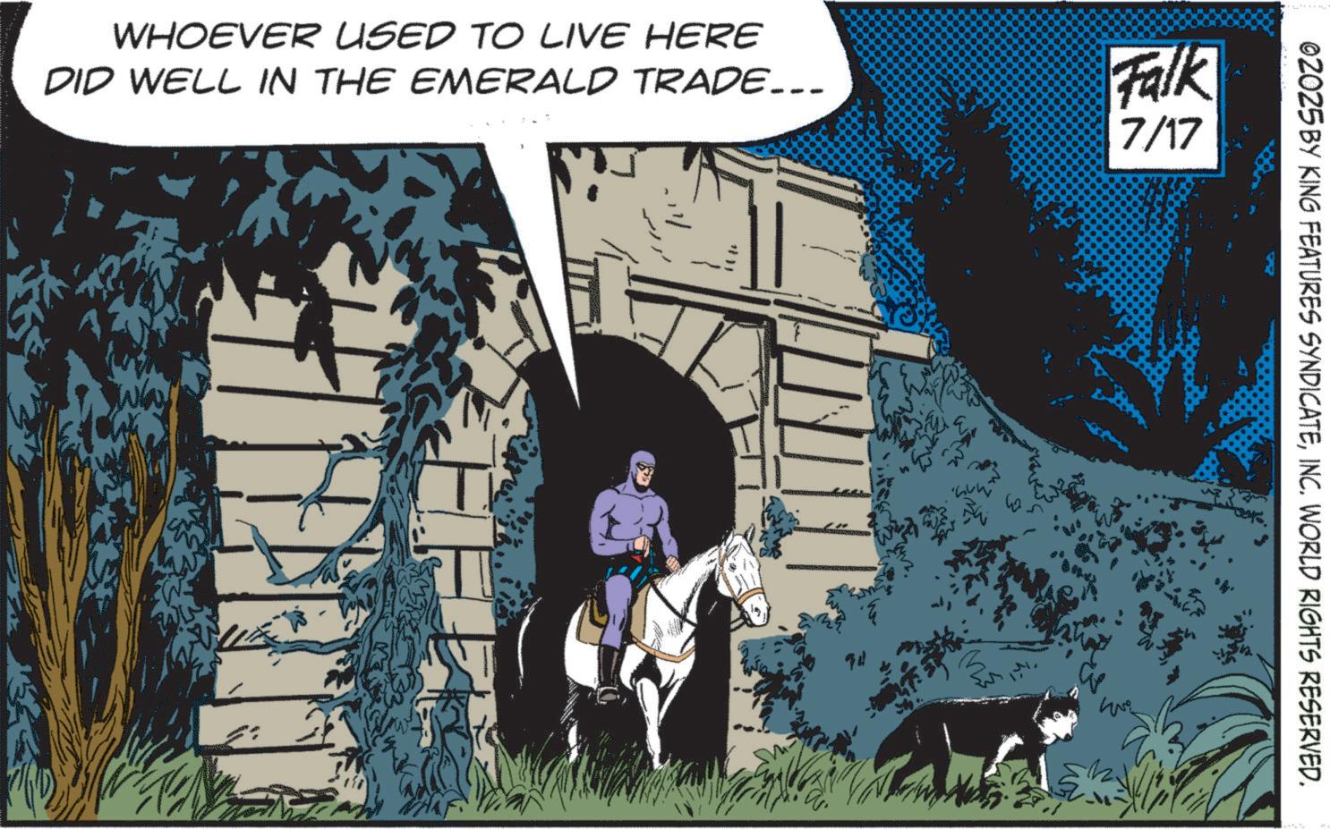 Horse tack OCR: 02025 BY KING FEATURES SYNDICATEINC. WORLD RIGHTS RESERVED. WHOEVER USED TO LIVE HERE DID WELL IN THE EMERALD TRADE….. Falk 7/17 M 02025 BY KING FEATURES SYNDICATEINC . WORLD RIGHTS RESERVED . WHOEVER USED TO LIVE HERE DID WELL IN THE EMERALD TRADE … .. Falk 7/17 M