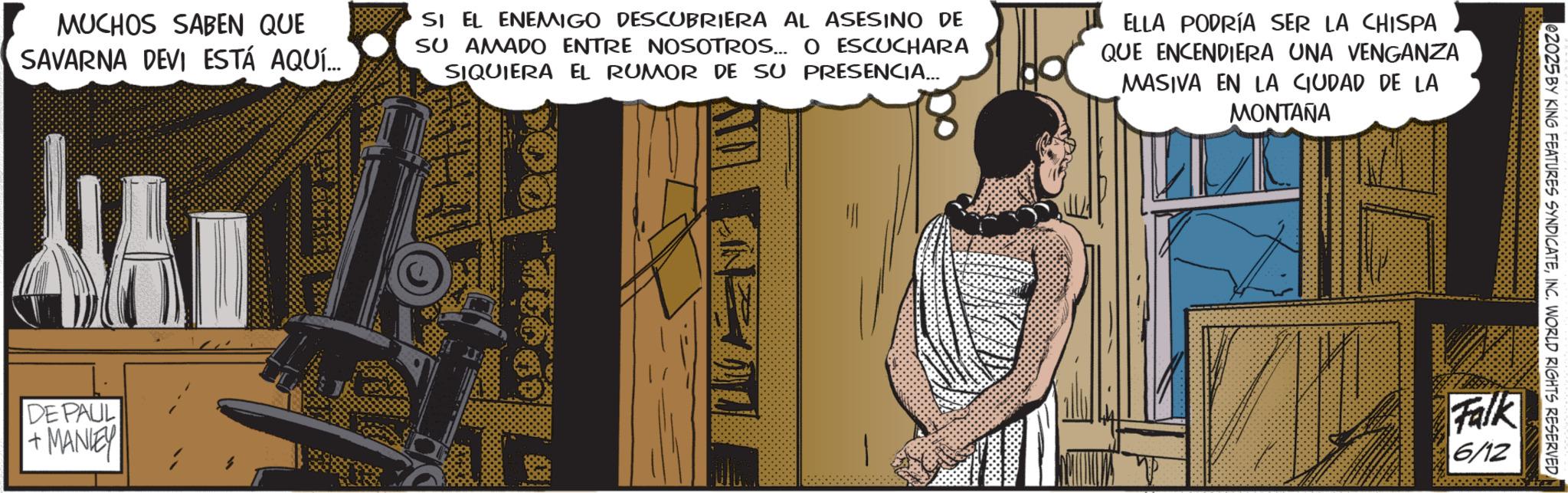 Animated cartoon OCR: MUCHOS SABEN QUE SAVARNA DEVI ESTÁ AQUÍ... SI EL ENEMIGO DESCUBRIERA AL ASESINO DE SU AMADO ENTRE NOSOTROS... O ESCUCHARA SIQUIERA EL RUMOR DE SU PRESENCIA... ELLA PODRÍA SER LA CHISPA QUE ENCENDIERA UNA VENGANZA MASIVA EN LA CIUDAD DE LA MONTAÑA DE PAUL +MANLEY e2025 BY KING FEATURES SYNDICATEFalk 6/12 MUCHOS SABEN QUE SAVARNA DEVI ESTÁ AQUÍ ... SI EL ENEMIGO DESCUBRIERA AL ASESINO DE SU AMADO ENTRE NOSOTROS ... O ESCUCHARA SIQUIERA EL RUMOR DE SU PRESENCIA ... ELLA PODRÍA SER LA CHISPA QUE ENCENDIERA UNA VENGANZA MASIVA EN LA CIUDAD DE LA MONTAÑA DE PAUL + MANLEY e2025 BY KING FEATURES SYNDICATEINC . WORLD RIGHTS RESERVEDFalk 6/12