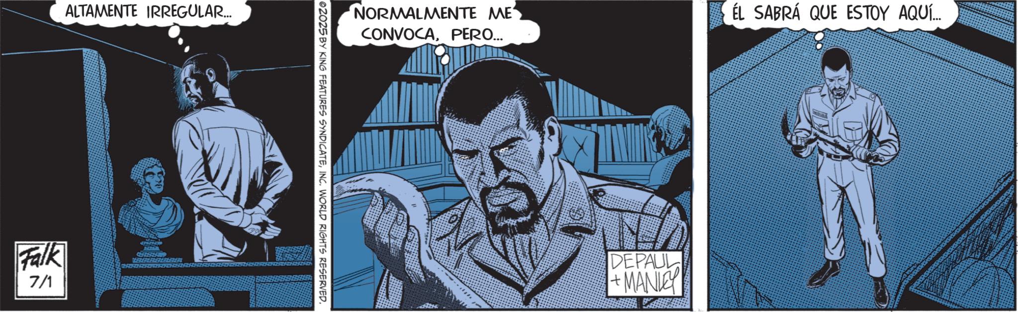 Hero OCR: ALTAMENTE IRREGULAR... Falk 7/1 NORMALMENTE ME CONVOCAPERO... ÉL SABRÁ QUE ESTOY AQUÍ... ©2025 BY KING FEATURES SYNDICATEINC. WORLD RIGHTS RESERVED. DEPAUL +MANIE ALTAMENTE IRREGULAR ... Falk 7/1 NORMALMENTE ME CONVOCAPERO ... ÉL SABRÁ QUE ESTOY AQUÍ ... © 2025 BY KING FEATURES SYNDICATEINC . WORLD RIGHTS RESERVED . DEPAUL + MANIE