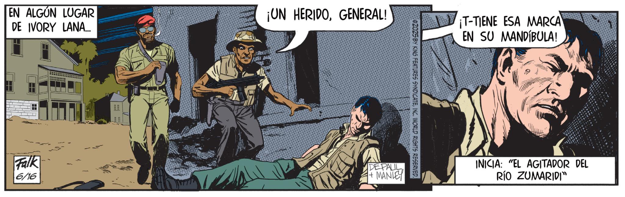 Animated cartoon OCR: EN ALGÚN LUGAR DE IVORY LANA... ¡UN HERIDOGENERAL! Falk 6/16 02025 BY KING FEATURES SYNDICATEINC. WORLD RIGHTS RESERVED. DEPAUL +MANLEY ¡T-TIENE ESA MARCA EN SU MANDIBULA! INICIA: "EL AGITADOR DEL RÍO ZUMARIDI" EN ALGÚN LUGAR DE IVORY LANA ... ¡ UN HERIDOGENERAL ! Falk 6/16 02025 BY KING FEATURES SYNDICATEINC . WORLD RIGHTS RESERVED . DEPAUL + MANLEY ¡ T - TIENE ESA MARCA EN SU MANDIBULA ! INICIA : " EL AGITADOR DEL RÍO ZUMARIDI "