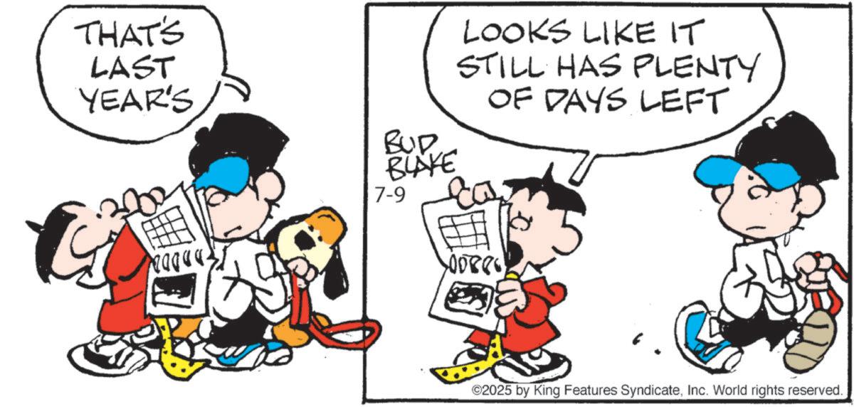 Animated cartoon OCR: THAT'S LAST YEAR'S BUD.. BLAKE 7-9 LOOKS LIKE IT STILL HAS PLENTY OF DAYS LEFT 00886 ©2025 by King Features SyndicateInc. World rights reserved. THAT'S LAST YEAR'S BUD .. BLAKE 7-9 LOOKS LIKE IT STILL HAS PLENTY OF DAYS LEFT 00886 © 2025 by King Features SyndicateInc. World rights reserved .