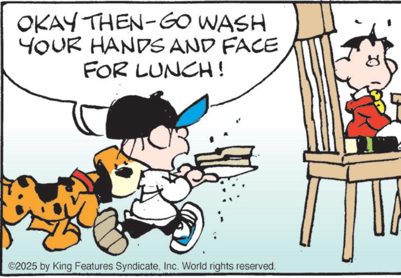 Pleased OCR: OKAY THEN-GO WASH YOUR HANDS AND FACE FOR LUNCH! ©2025 by King Features SyndicateInc. World rights reserved. OKAY THEN - GO WASH YOUR HANDS AND FACE FOR LUNCH ! © 2025 by King Features SyndicateInc. World rights reserved .