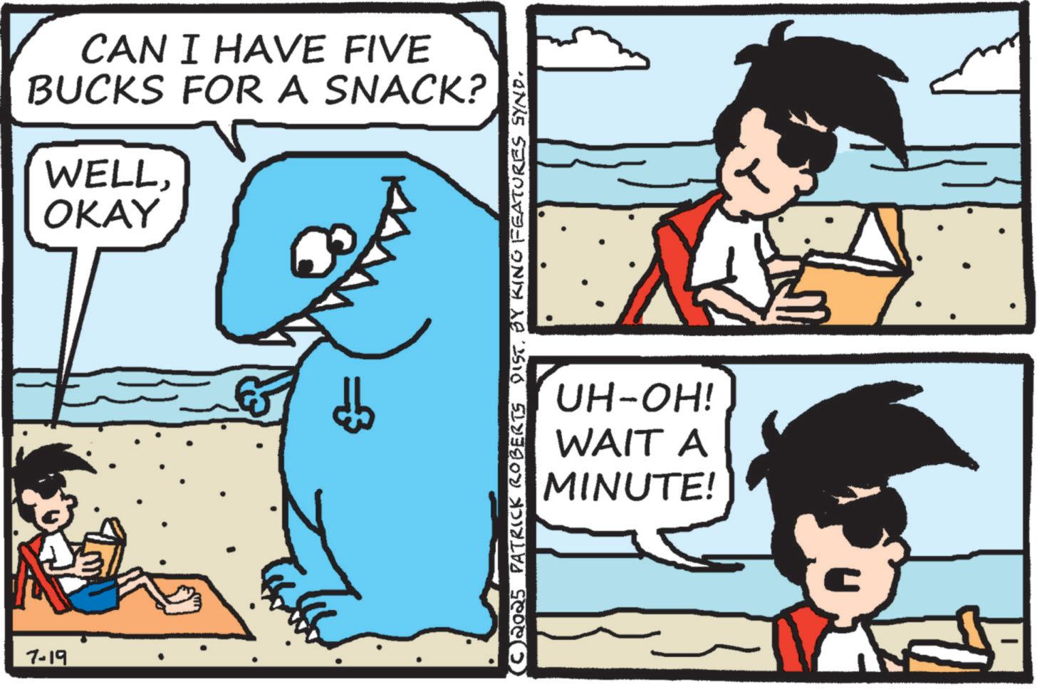 Graphics OCR: CAN I HAVE FIVE BUCKS FOR A SNACK? WELLOKAY 7-19 =3 (C) 2025 PATRICK ROBERTS DIST. BY KING FEATURES SYND. UH-OH! WAIT A MINUTE! CAN I HAVE FIVE BUCKS FOR A SNACK ? WELLOKAY 7-19 = 3 ( C ) 2025 PATRICK ROBERTS DIST . BY KING FEATURES SYND . UH - OH ! WAIT A MINUTE !