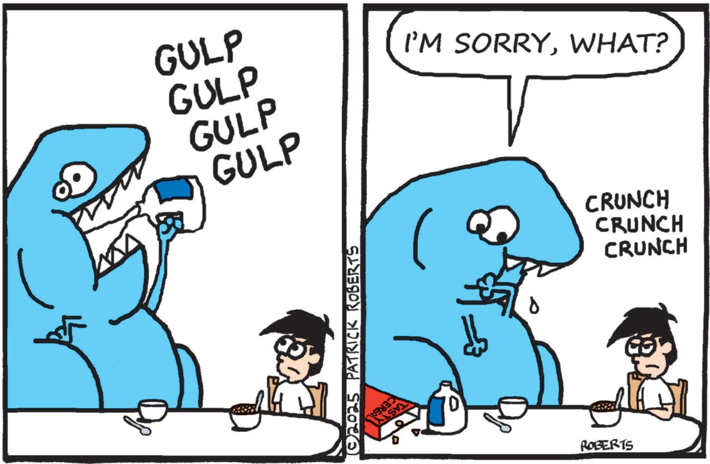 Fictional character OCR: GULP GULP GULP GULP © 2025 PATRICK ROBERTS I'M SORRYWHAT? ROBERTS CRUNCH CRUNCH CRUNCH GULP GULP GULP GULP © 2025 PATRICK ROBERTS I'M SORRYWHAT ? ROBERTS CRUNCH CRUNCH CRUNCH