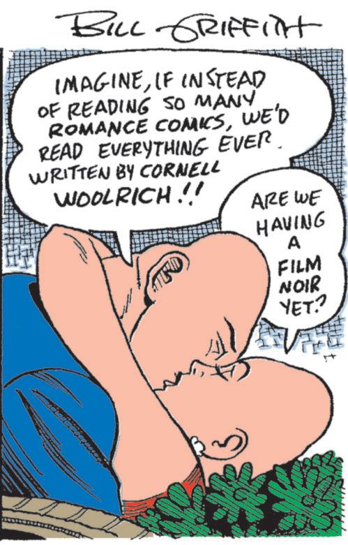 Love OCR: BILL GRIFFITH IMAGINEIF INSTEAD OF READING SO MANY ROMANCE COMICSWE'D READ EVERYTHING EVER. WRITTEN BY CORNELL WOOLRICH !!! ARE WE HAVING A FILM NOIR YET? BILL GRIFFITH IMAGINEIF INSTEAD OF READING SO MANY ROMANCE COMICSWE'D READ EVERYTHING EVER . WRITTEN BY CORNELL WOOLRICH !!! ARE WE HAVING A FILM NOIR YET ?