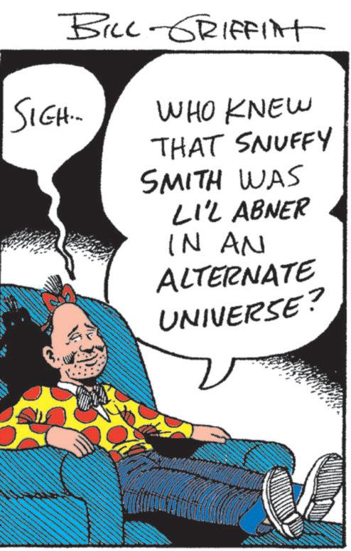 Graphics OCR: SIGH.. BILL-GRIFFINT WHO KNEW THAT SNUFFY SMITH WAS LI'L ABNER IN AN ALTERNATE UNIVERSE? SIGH .. BILL - GRIFFINT WHO KNEW THAT SNUFFY SMITH WAS LI'L ABNER IN AN ALTERNATE UNIVERSE ?