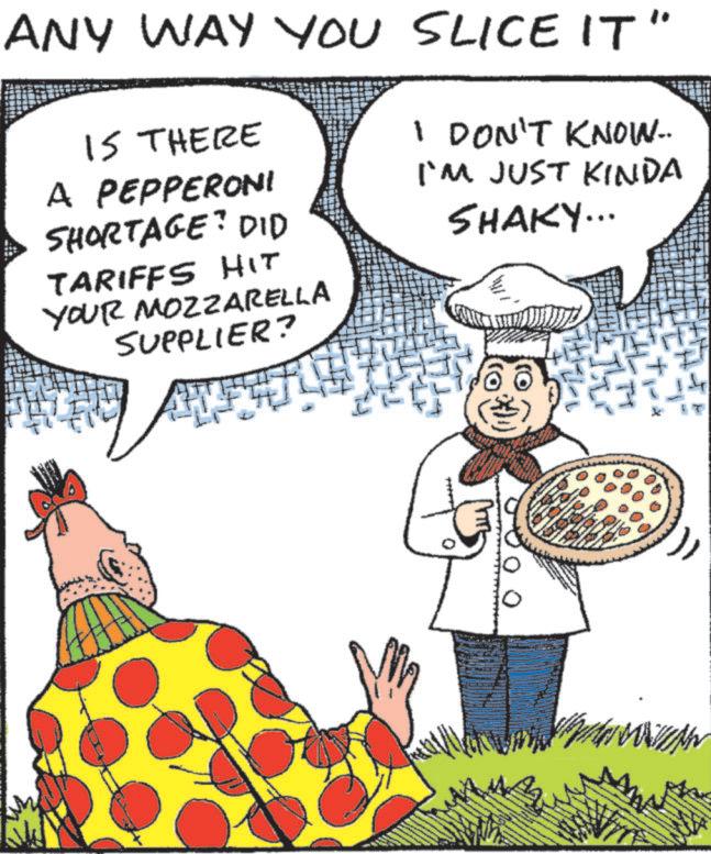 Animated cartoon OCR: ANY WAY YOU SLICE IT IS THERE A PEPPERONI SHORTAGE? DID TARIFFS HIT YOUR MOZZARELLA SUPPLIER? " I DON'T KNOW.. I'M JUST KINDA SHAKY... 0 ANY WAY YOU SLICE IT IS THERE A PEPPERONI SHORTAGE ? DID TARIFFS HIT YOUR MOZZARELLA SUPPLIER ? " I DON'T KNOW .. I'M JUST KINDA SHAKY ... 0