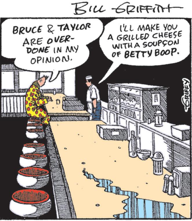 Comic book OCR: BILL GRIFFITH BRUCE & TAYLOR ARE OVER- DONE IN MY OPINION. I'LL MAKE YOU A GRILLED CHEESE WITH A SOUPÇON OF BETTY BOOP. DODDA A GRIFEY BILL GRIFFITH BRUCE & TAYLOR ARE OVER- DONE IN MY OPINION . I'LL MAKE YOU A GRILLED CHEESE WITH A SOUPÇON OF BETTY BOOP . DODDA A GRIFEY