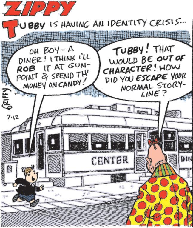 Fictional character OCR: ZIPPY TU GRIFFY UBBY IS HAVING AN IDENTITY CRISIS... OH BOY-A DINER! I THINK I'LL ROB IT AT GUN- POINT & SPEND TH' MONEY ON CANDY! TUBBY! THAT WOULD BE OUT OF CHARACTER! HOW DID YOU ESCAPE YOUR NORMAL STORY- LINE? 7.12 V CENTER DIN ZIPPY TU GRIFFY UBBY IS HAVING AN IDENTITY CRISIS ... OH BOY - A DINER ! I THINK I'LL ROB IT AT GUN- POINT & SPEND TH ' MONEY ON CANDY ! TUBBY ! THAT WOULD BE OUT OF CHARACTER ! HOW DID YOU ESCAPE YOUR NORMAL STORY- LINE ? 7.12 V CENTER DIN