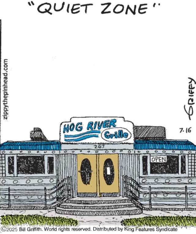 Clip art OCR: zippythepinhead.com "QUIET ZONE" HOG RIVER Grille 267 D OPEN ©2025 Bill Griffith. World rights reserved. Distributed by King Features Syndicate 0 0 GRIFFY 7.16 zippythepinhead.com " QUIET ZONE " HOG RIVER Grille 267 D OPEN © 2025 Bill Griffith . World rights reserved . Distributed by King Features Syndicate 0 0 GRIFFY 7.16