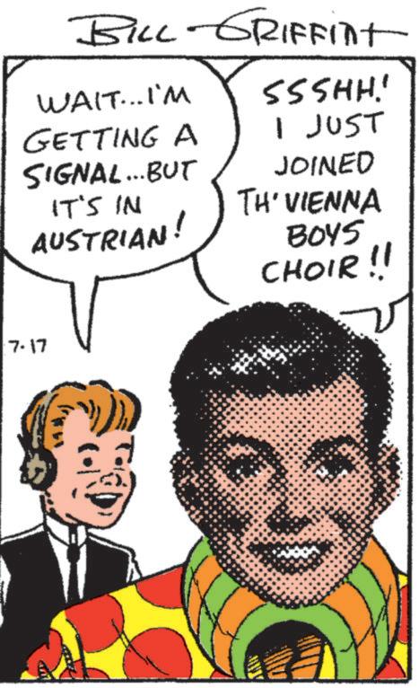 Animated cartoon OCR: BILL GRIFFint WAIT... I'M SSSHH! GETTING A I JUST SIGNAL... BUT IT'S IN AUSTRIAN! JOINED TH' VIENNA BOYS CHOIR !! 7.17 BILL GRIFFint WAIT ... I'M SSSHH ! GETTING A I JUST SIGNAL ... BUT IT'S IN AUSTRIAN ! JOINED TH ' VIENNA BOYS CHOIR !! 7.17