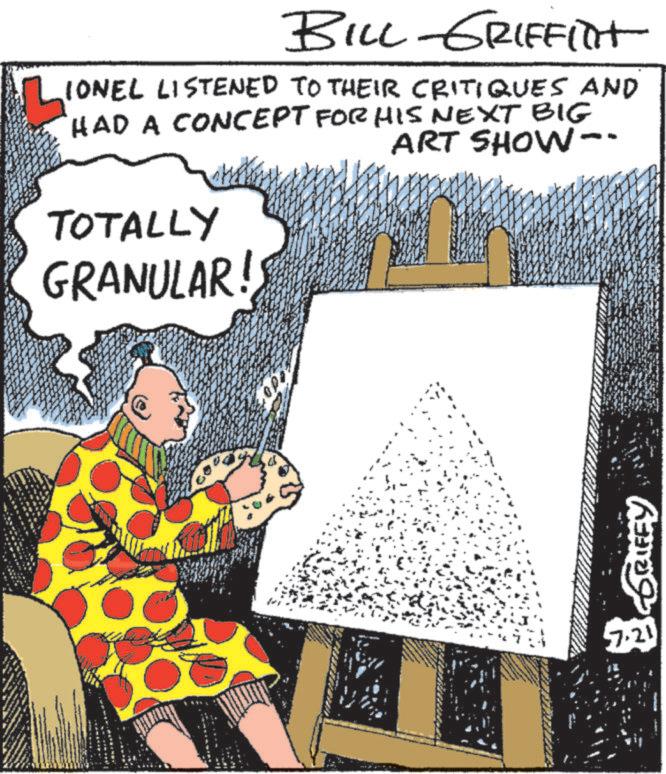 Animated cartoon OCR: BILL GRIFFilt LIONEL LISTENED TO THEIR CRITIQUES AND HAD A CONCEPT FOR HIS NEXT BIG TOTALLY GRANULAR! ART SHOW-- 7. BILL GRIFFilt LIONEL LISTENED TO THEIR CRITIQUES AND HAD A CONCEPT FOR HIS NEXT BIG TOTALLY GRANULAR ! ART SHOW-- 7 .