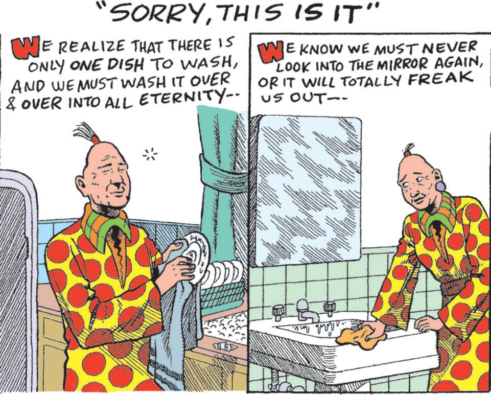 Animation OCR: "SORRYTHIS IS IT" WE REALIZE THAT THERE IS ONLY ONE DISH TO WASHAND WE MUST WASH IT OVER & OVER INTO ALL ETERNITY-- WE KNOW WE MUST NEVER LOOK INTO THE MIRROR AGAINOR IT WILL TOTALLY FREAK --100 sn wwwwwww - T " SORRYTHIS IS IT " WE REALIZE THAT THERE IS ONLY ONE DISH TO WASHAND WE MUST WASH IT OVER & OVER INTO ALL ETERNITY-- WE KNOW WE MUST NEVER LOOK INTO THE MIRROR AGAINOR IT WILL TOTALLY FREAK --100 sn wwwwwww - T