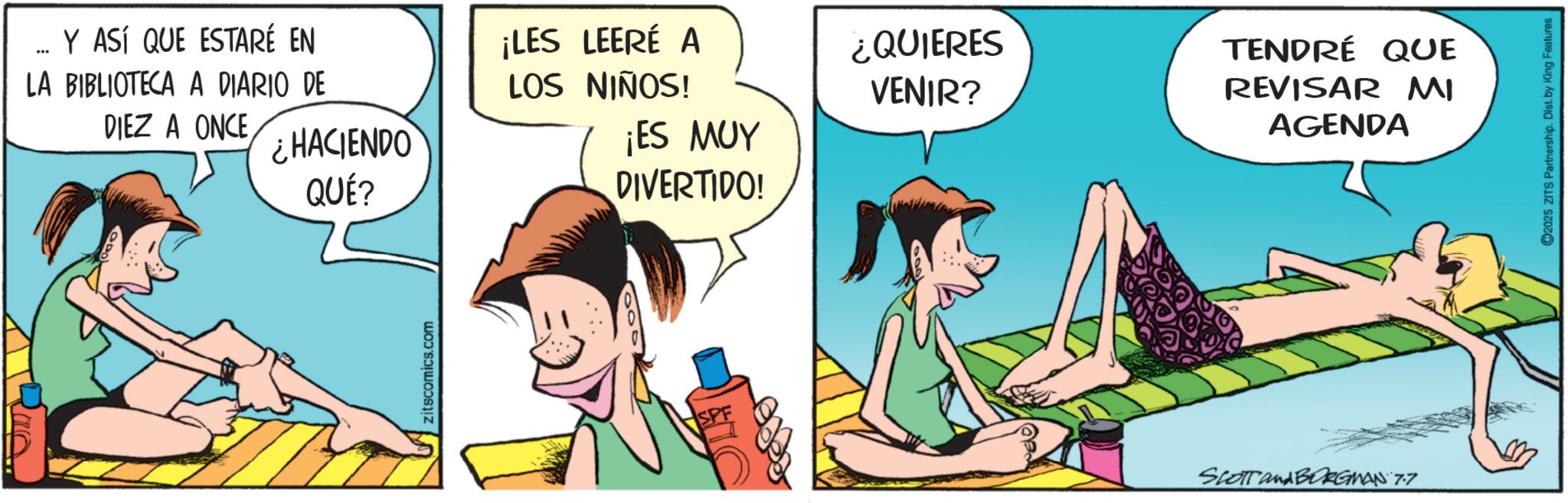 Comic book OCR: _ Y ASÍ QUE ESTARÉ EN LA BIBLIOTECA A DIARIO DE DIEZ A ONCE¡LES LEERÉ A LOS NIÑOS! ¿QUIERES VENIR? ¿HACIENDO ¡ES MUY QUÉ? zitscomics.com DIVERTIDO! SPF TENDRÉ QUE REVISAR MI AGENDA SCOTT and BORGMAN 7.7 2025 ZITS Partnership. Dist. by King Features _ Y ASÍ QUE ESTARÉ EN LA BIBLIOTECA A DIARIO DE DIEZ A ONCE¡ LES LEERÉ A LOS NIÑOS ! ¿ QUIERES VENIR ? ¿ HACIENDO ¡ ES MUY QUÉ ? zitscomics.com DIVERTIDO ! SPF TENDRÉ QUE REVISAR MI AGENDA SCOTT and BORGMAN 7.7 2025 ZITS Partnership . Dist . by King Features