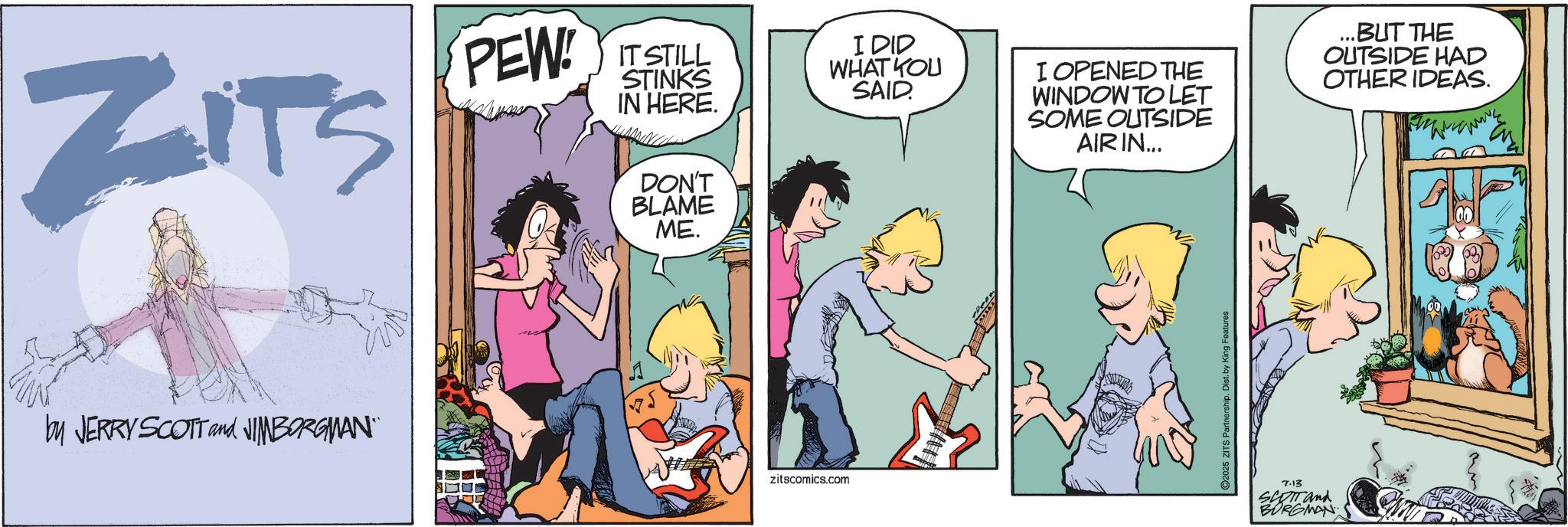 Comic book OCR: ZITS PEW! IT STILL STINKS IN HERE. DON'T BLAME ME. I DID WHAT YOU SAID I OPENED THE WINDOW TO LET SOME OUTSIDE AIR IN... by JERRY SCOTT and JIMBORGMAN¨¨ 145 zitscomics.com 2025 ZITS Partnership. Dist. by King Features 7.13 SCOTT and BORGMAN ...BUT THE OUTSIDE HAD OTHER IDEAS. ZITS PEW ! IT STILL STINKS IN HERE . DON'T BLAME ME . I DID WHAT YOU SAID I OPENED THE WINDOW TO LET SOME OUTSIDE AIR IN ... by JERRY SCOTT and JIMBORGMAN¨¨ 145 zitscomics.com 2025 ZITS Partnership . Dist . by King Features 7.13 SCOTT and BORGMAN ... BUT THE OUTSIDE HAD OTHER IDEAS .