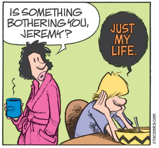 Photo caption OCR: IS SOMETHING BOTHERING YOUJEREMY? JUST MY LIFE. zitscomics.com IS SOMETHING BOTHERING YOUJEREMY ? JUST MY LIFE . zitscomics.com