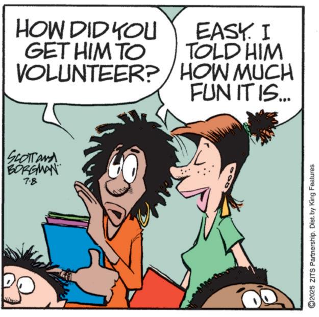 Comic book OCR: HOW DID YOU GET HIM TO VOLUNTEER? EASY. I TOLD HIM HOW MUCH FUN IT IS... Scotland BORGMAN. 7.8 ©2025 ZITS Partnership. Dist. by King Features HOW DID YOU GET HIM TO VOLUNTEER ? EASY . I TOLD HIM HOW MUCH FUN IT IS ... Scotland BORGMAN . 7.8 © 2025 ZITS Partnership . Dist . by King Features