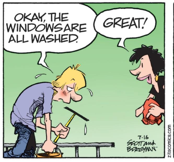 Animated cartoon OCR: OKAYTHE WINDOWS ARE ALL WASHED. GREAT! 7.16 SCOTT and BORGMAN¨ zitscomics.com OKAYTHE WINDOWS ARE ALL WASHED . GREAT ! 7.16 SCOTT and BORGMAN¨ zitscomics.com