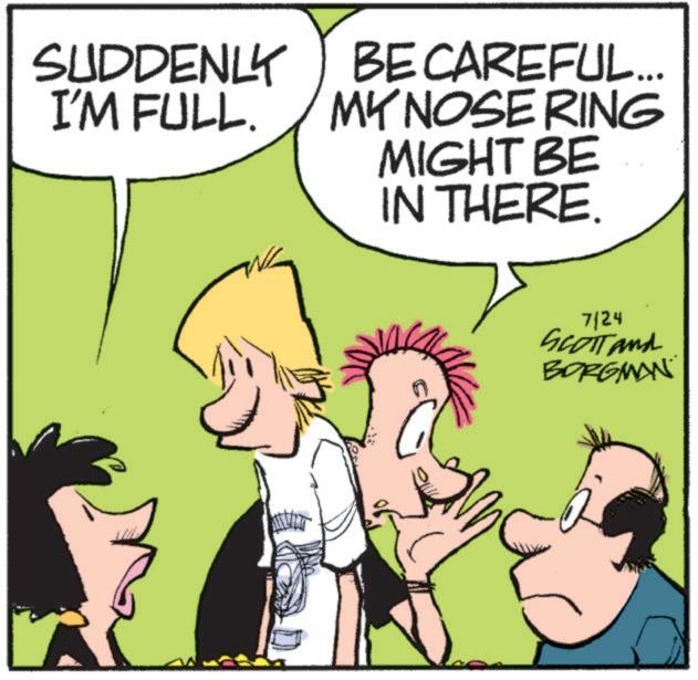 Pleased OCR: SUDDENLY I'M FULL. BE CAREFUL... MY NOSE RING MIGHT BE IN THERE. 7/24 SCOTT and BORGMAN SUDDENLY I'M FULL . BE CAREFUL ... MY NOSE RING MIGHT BE IN THERE . 7/24 SCOTT and BORGMAN