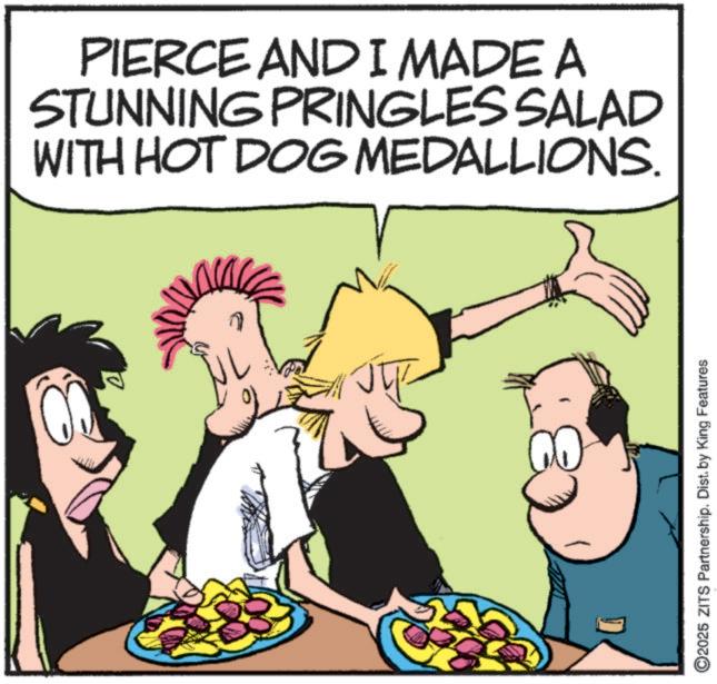 Animated cartoon OCR: PIERCE AND I MADE A STUNNING PRINGLES SALAD WITH HOT DOG MEDALLIONS. 2025 ZITS Partnership. Dist. by King Features PIERCE AND I MADE A STUNNING PRINGLES SALAD WITH HOT DOG MEDALLIONS . 2025 ZITS Partnership . Dist . by King Features
