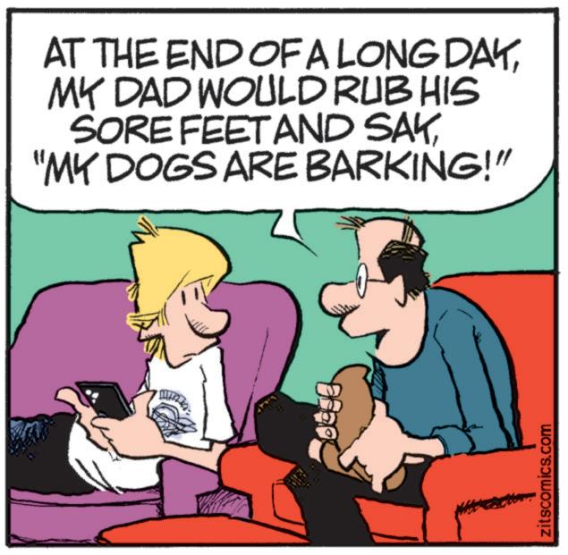 Photo caption OCR: AT THE END OF A LONG DAYMY DAD WOULD RUB HIS SORE FEET AND SAK"MY DOGS ARE BARKING!" zitscomics.com AT THE END OF A LONG DAYMY DAD WOULD RUB HIS SORE FEET AND SAK" MY DOGS ARE BARKING ! " zitscomics.com