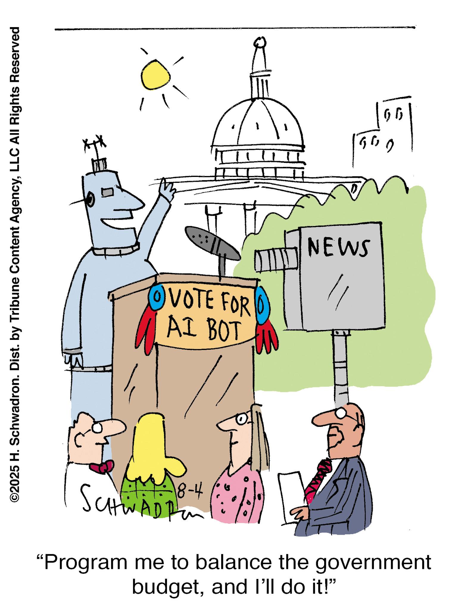 Pleased OCR: ©2025 H. Schwadron. Dist. by Tribune Content AgencyLLC All Rights Reserved VOTE FOR AI BOT 18-4 NEWS "Program me to balance the government budgetand I'll do it!" 66 500 © 2025 H. Schwadron . Dist . by Tribune Content AgencyLLC All Rights Reserved VOTE FOR AI BOT 18-4 NEWS " Program me to balance the government budgetand I'll do it ! " 66 500