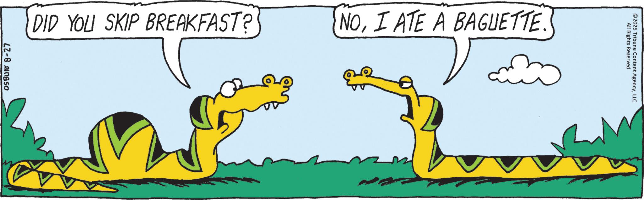 Animated cartoon OCR: OSBUN 8-27 DID YOU SKIP BREAKFAST? NOI ATE A BAGUETTE. All Rights Reserved ©2025 Tribune Content AgencyLLC OSBUN 8-27 DID YOU SKIP BREAKFAST ? NOI ATE A BAGUETTE . All Rights Reserved © 2025 Tribune Content Agency