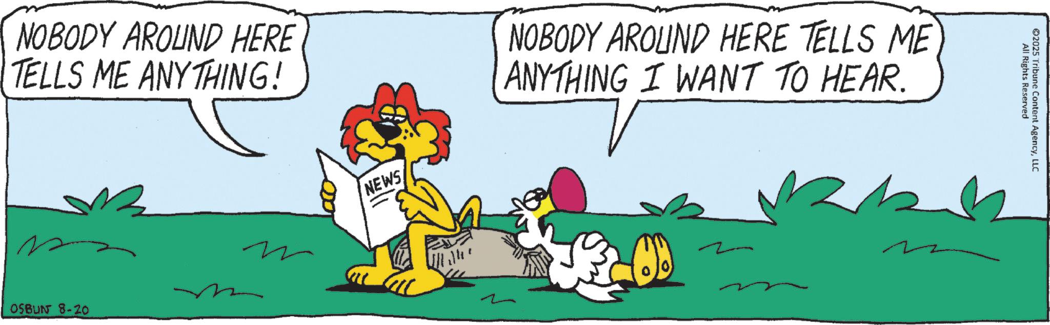 Comics OCR: All Rights Reserved 02025 Tribune Content AgencyLLC NOBODY AROUND HERE TELLS ME ANYTHING! m NEWS NOBODY AROUND HERE TELLS ME ANYTHING I WANT TO HEAR. OSBUN 8-20 All Rights Reserved 02025 Tribune Content AgencyLLC NOBODY AROUND HERE TELLS ME ANYTHING ! m NEWS NOBODY AROUND HERE TELLS ME ANYTHING I WANT TO HEAR . OSBUN 8-20