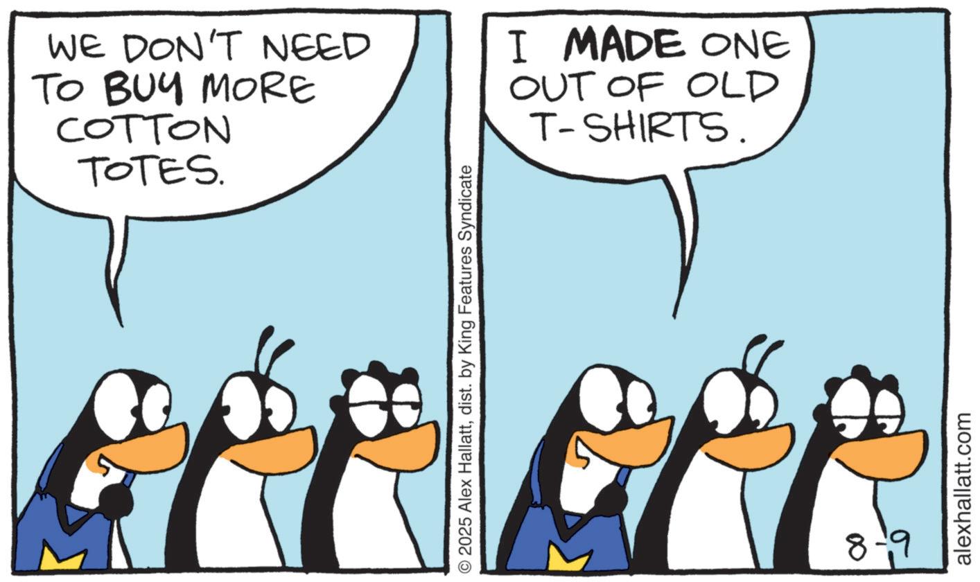Penguin OCR: WE DON'T NEED TO BUY MORE COTTON TOTES. I MADE ONE OUT OF OLD T-SHIRTS. 8-9 WE DON'T NEED TO BUY MORE COTTON TOTES . I MADE ONE OUT OF OLD T - SHIRTS . 8-9