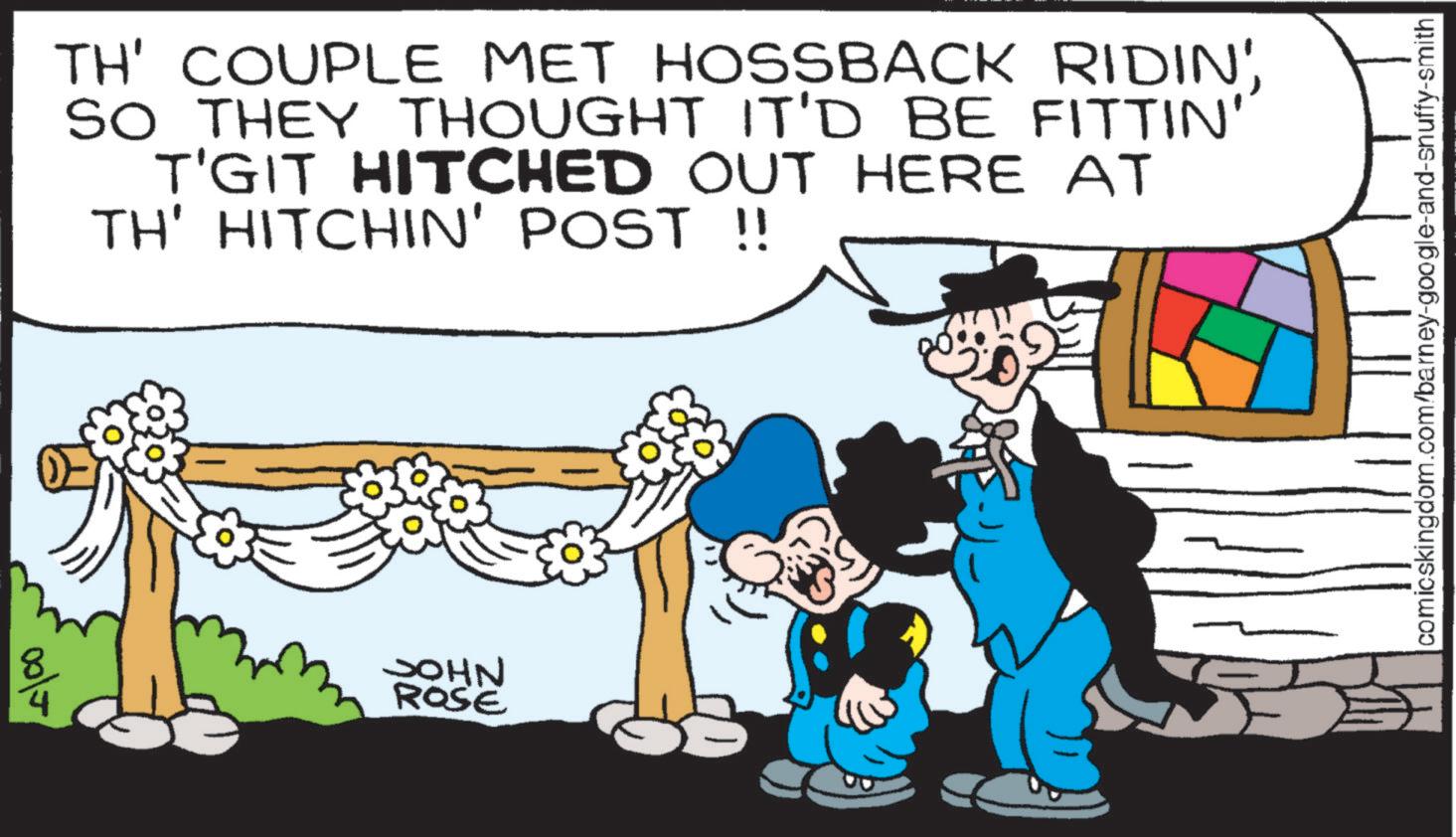 Animation OCR: ools TH' COUPLE MET HOSSBACK RIDIN'SO THEY THOUGHT IT'D BE FITTIN' T'GIT HITCHED OUT HERE AT TH' HITCHIN' POST !! JOHN ROSE comicskingdom.com/barney-google-and-snuffy-smith ools TH ' COUPLE MET HOSSBACK RIDIN 'SO THEY THOUGHT IT'D BE FITTIN ' T'GIT HITCHED OUT HERE AT TH ' HITCHIN ' POST !! JOHN ROSE comicskingdom.com/barney-google-and-snuffy-smith