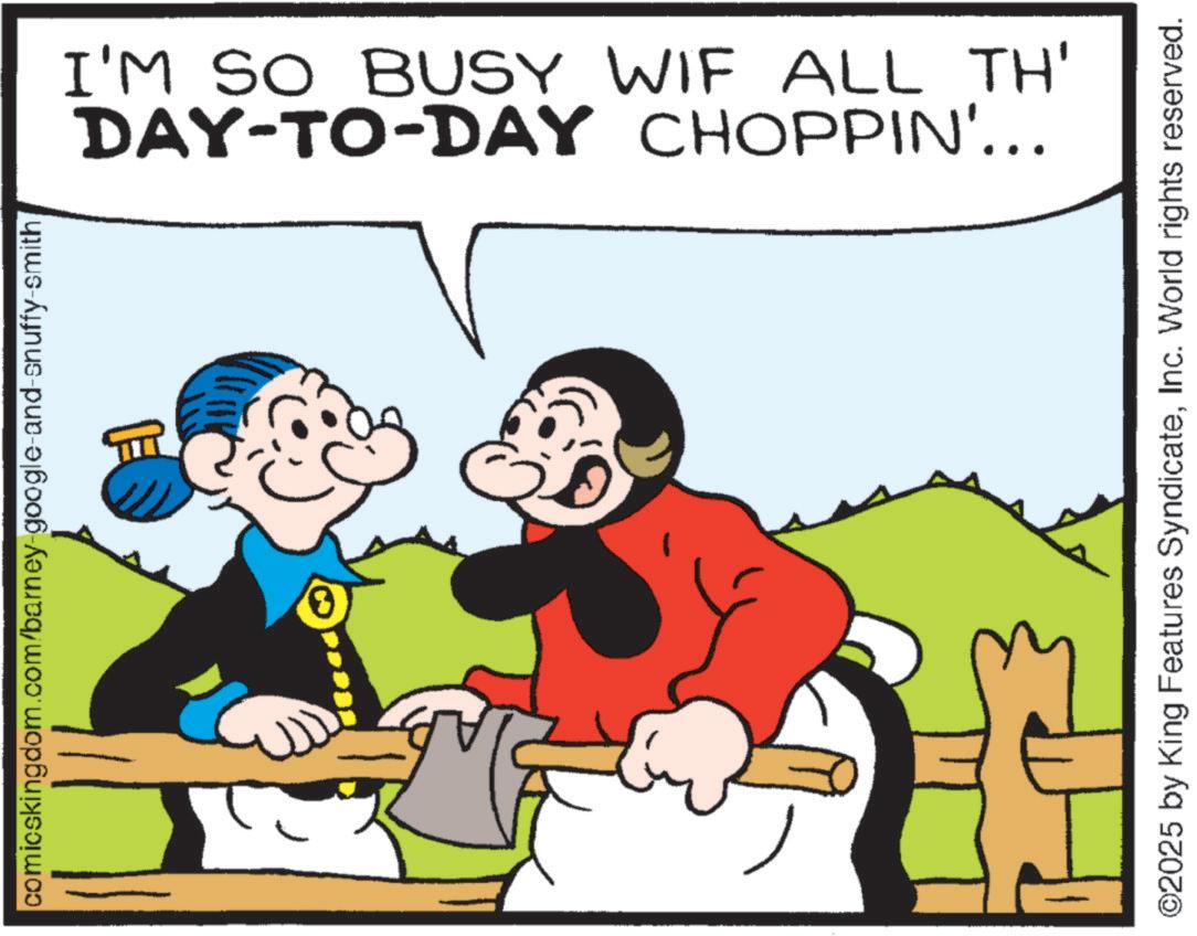 Pleased OCR: comicskingdom.com/barney-google-and-snuffy-smith DAY-TO-DAY CHOPPIN'... I'M SO BUSY WIF ALL TH' ©2025 by King Features SyndicateInc. World rights reserved. comicskingdom.com/barney-google-and-snuffy-smith DAY - TO - DAY CHOPPIN ' ... I'M SO BUSY WIF ALL TH ' © 2025 by King Features SyndicateInc. World rights reserved .