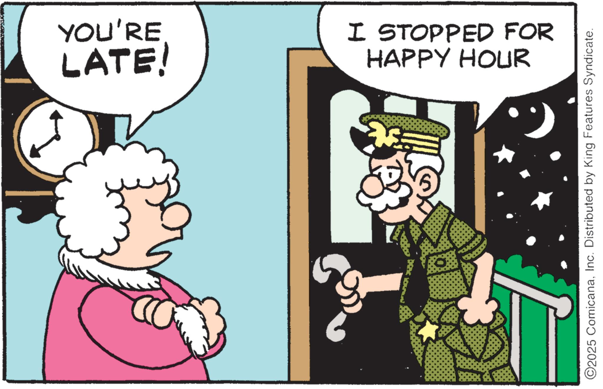 Publication OCR: YOU'RE LATE! HAPPY HOUR I STOPPED FOR ©2025 ComicanaInc. Distributed by King Features Syndicate. YOU'RE LATE ! HAPPY HOUR I STOPPED FOR © 2025 ComicanaInc. Distributed by King Features Syndicate .