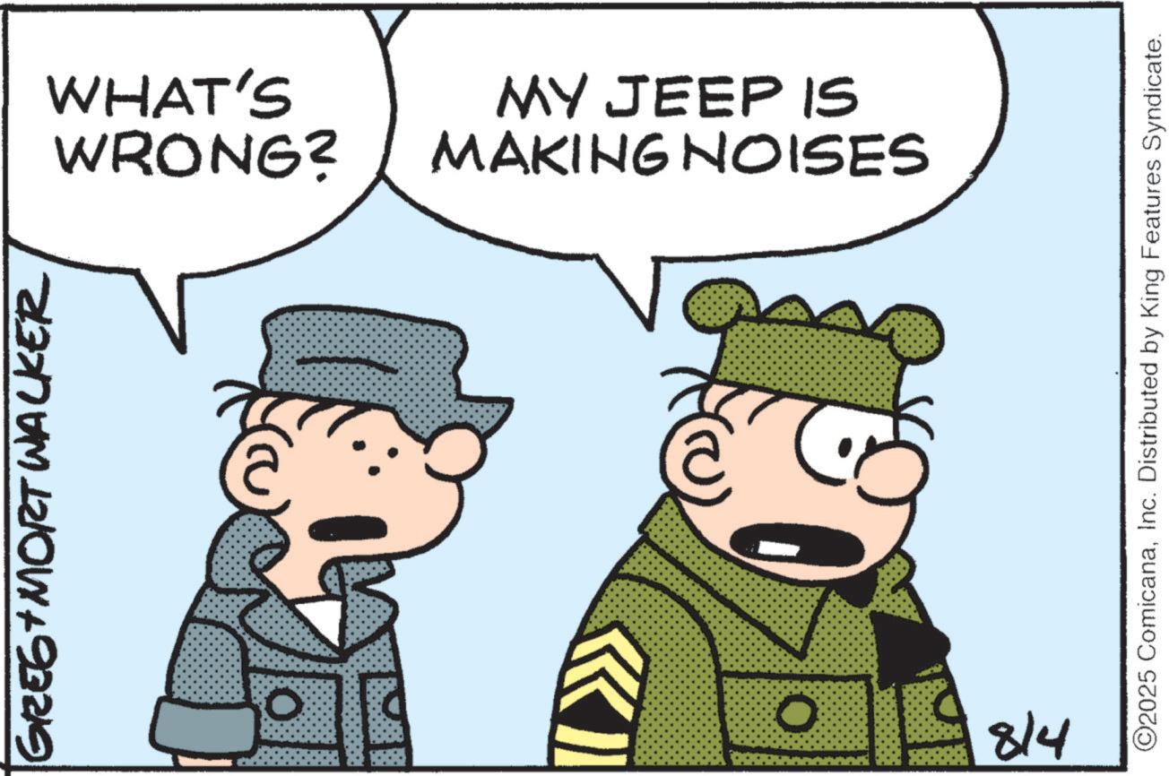 Photo caption OCR: GREG + MORT Walker 0 O 8/4 WHAT'S MY JEEP IS WRONG? MAKING NOISES ©2025 ComicanaInc. Distributed by King Features Syndicate. GREG + MORT Walker 0 O 8/4 WHAT'S MY JEEP IS WRONG ? MAKING NOISES © 2025 ComicanaInc. Distributed by King Features Syndicate .
