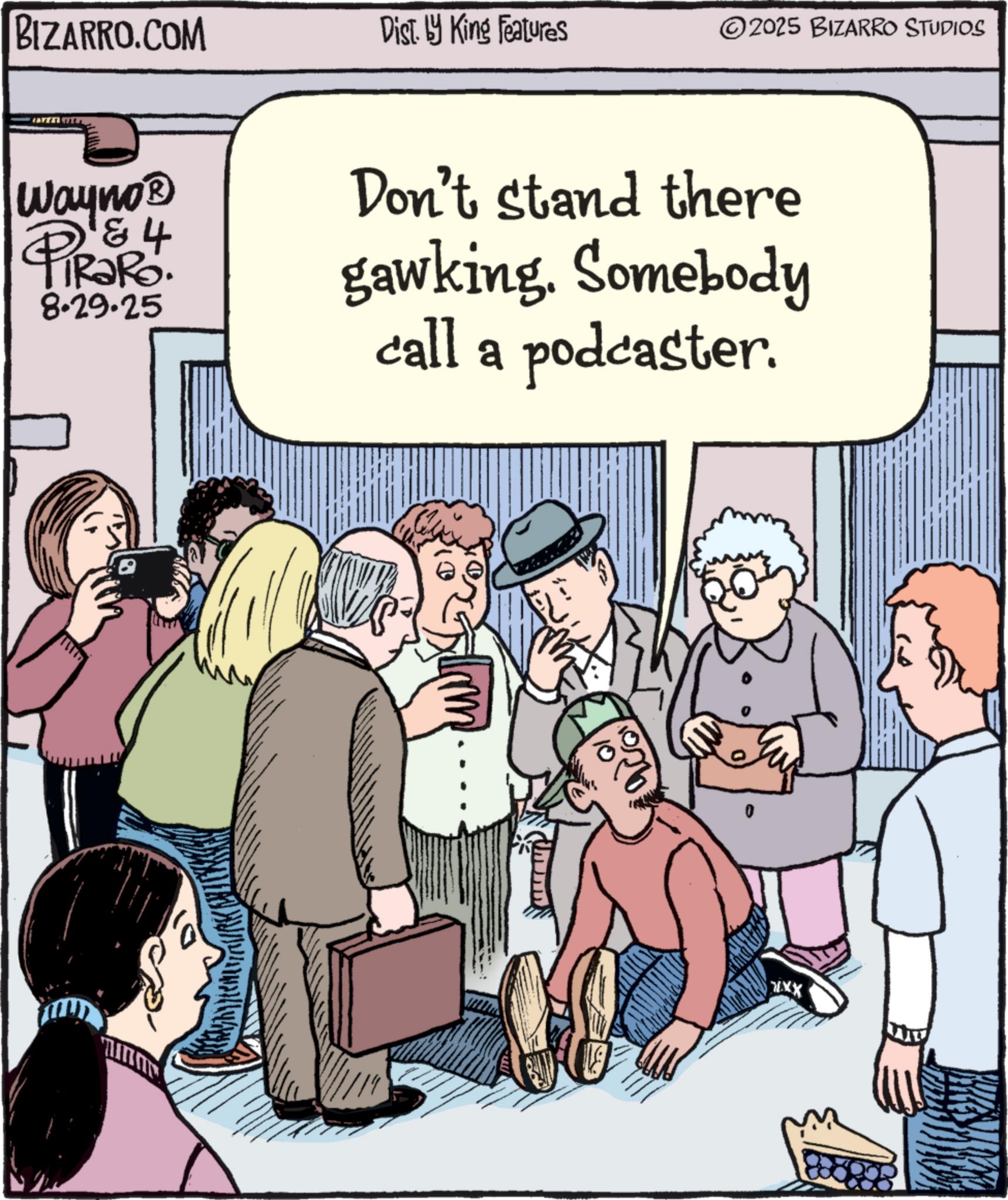Photo caption OCR: BIZARRO.COM Dist. by King Features 2025 BIZARRO STUDIOS Wayno? & RaRo. 8.29.25 Don't stand there gawking. Somebody call a podcaster. ??? BIZARRO.COM Dist . by King Features 2025 BIZARRO STUDIOS Wayno? & RaRo . 8.29.25 Don't stand there gawking . Somebody call a podcaster . ???