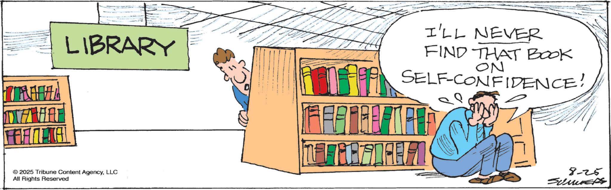 Animation OCR: LIBRARY I'LL NEVER FIND THAT BOOK ON SELF-CONFIDENCE! © 2025 Tribune Content AgencyLLC All Rights Reserved 8-25 ?????? LIBRARY I'LL NEVER FIND THAT BOOK ON SELF - CONFIDENCE ! © 2025 Tribune Content AgencyLLC All Rights Reserved 8-25 ??????