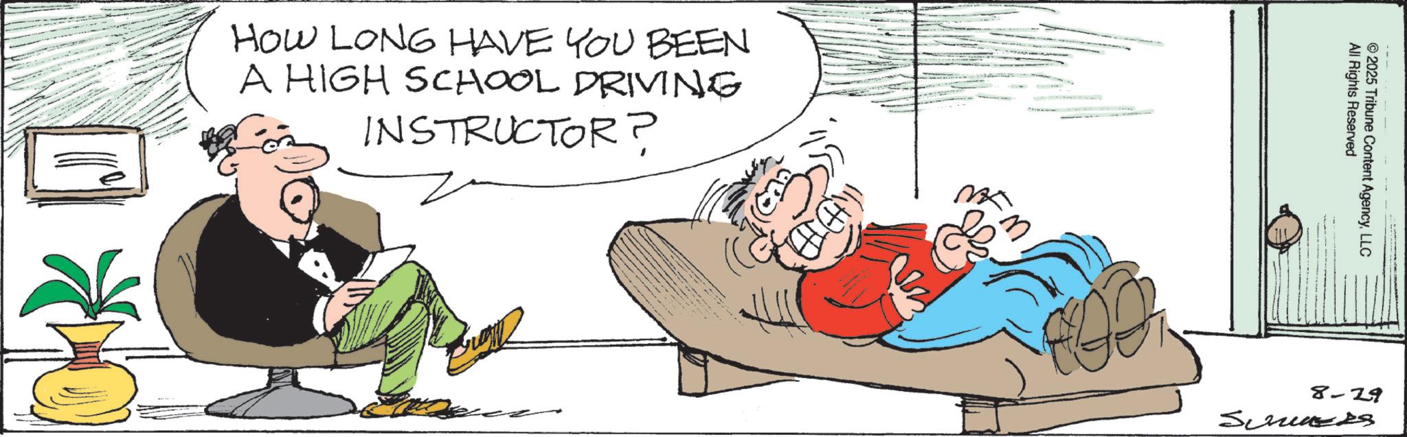 Animated cartoon OCR: HOW LONG HAVE YOU BEEN A HIGH SCHOOL DRIVING INSTRUCTOR? M All Rights Reserved © 2025 Tribune Content AgencyLLC 8-29 Scuzes HOW LONG HAVE YOU BEEN A HIGH SCHOOL DRIVING INSTRUCTOR ? M All Rights Reserved © 2025 Tribune Content AgencyLLC 8-29 Scuzes