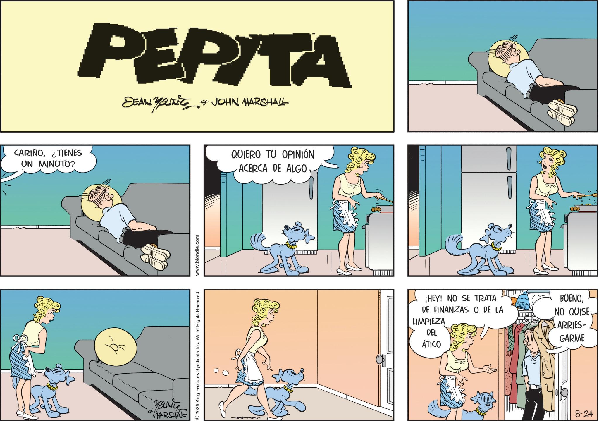 Comic book OCR: CARIÑOTIENES UN MINUTO? PEPITA DEAN YOUNEES & JOHN MARSHALL Yourte MARSHRE 2025 King Features Syndicate Inc. World Rights Reserved. www.blondie.com QUIERO TU OPINIÓN ACERCA DE ALGO ¡HEY! NO SE TRATA DE FINANZAS O DE LA LIMPIEZA DEL BUENONO QUISE ARRIES- GARME ÁTICO 8-24 CARIÑOTIENES UN MINUTO ? PEPITA DEAN YOUNEES & JOHN MARSHALL Yourte MARSHRE 2025 King Features Syndicate Inc. World Rights Reserved . www.blondie.com QUIERO TU OPINIÓN ACERCA DE ALGO ¡ HEY ! NO SE TRATA DE FINANZAS O DE LA LIMPIEZA DEL BUENONO QUISE ARRIES- GARME ÁTICO 8-24