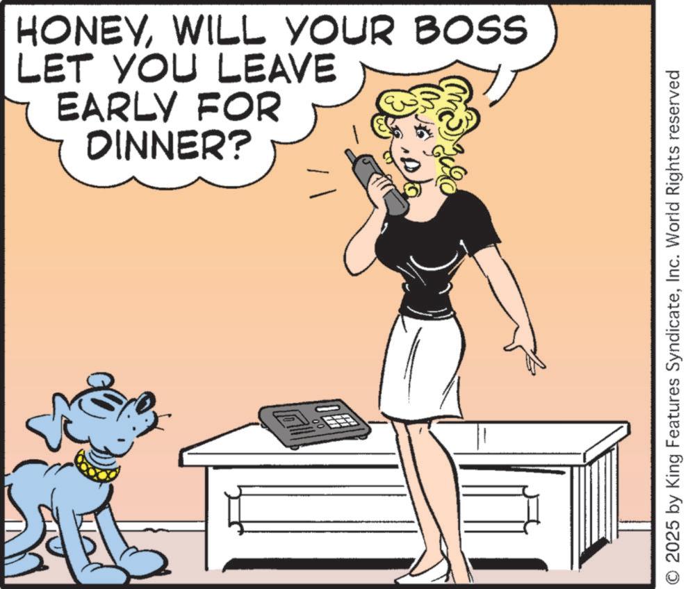 Canidae OCR: HONEYWILL YOUR BOSS LET YOU LEAVE EARLY FOR DINNER? Good 00 O 2025 by King Features SyndicateInc. World Rights reserved HONEYWILL YOUR BOSS LET YOU LEAVE EARLY FOR DINNER ? Good 00 O 2025 by King Features SyndicateInc. World Rights reserved