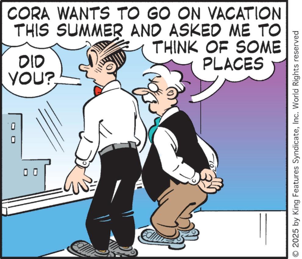 Fictional character OCR: 0 CORA WANTS TO GO ON VACATION THIS SUMMER AND ASKED ME TO ??? THINK OF SOME PLACES YOU? O 2025 by King Features SyndicateInc. World Rights reserved 0 CORA WANTS TO GO ON VACATION THIS SUMMER AND ASKED ME TO ??? THINK OF SOME PLACES YOU ? O 2025 by King Features SyndicateInc. World Rights reserved