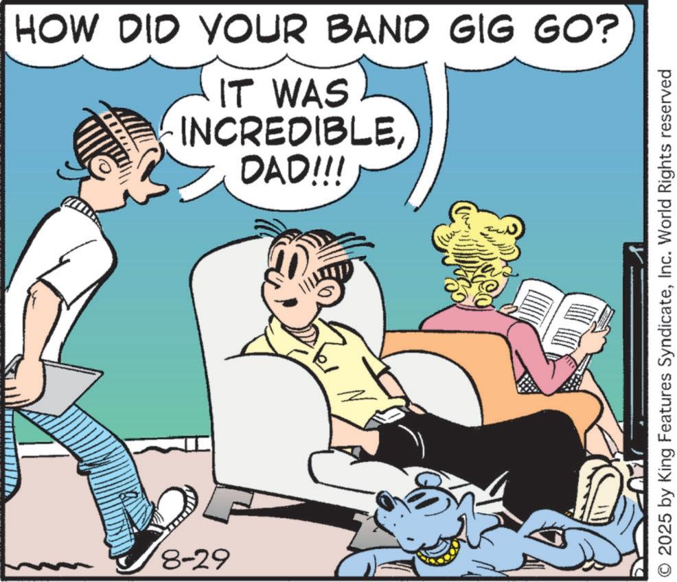 Publication OCR: HOW DID YOUR BAND GIG GO? IT WAS INCREDIBLEDAD!!! 8-29 O 2025 by King Features SyndicateInc. World Rights reserved HOW DID YOUR BAND GIG GO ? IT WAS INCREDIBLEDAD !!! 8-29 O 2025 by King Features SyndicateInc. World Rights reserved