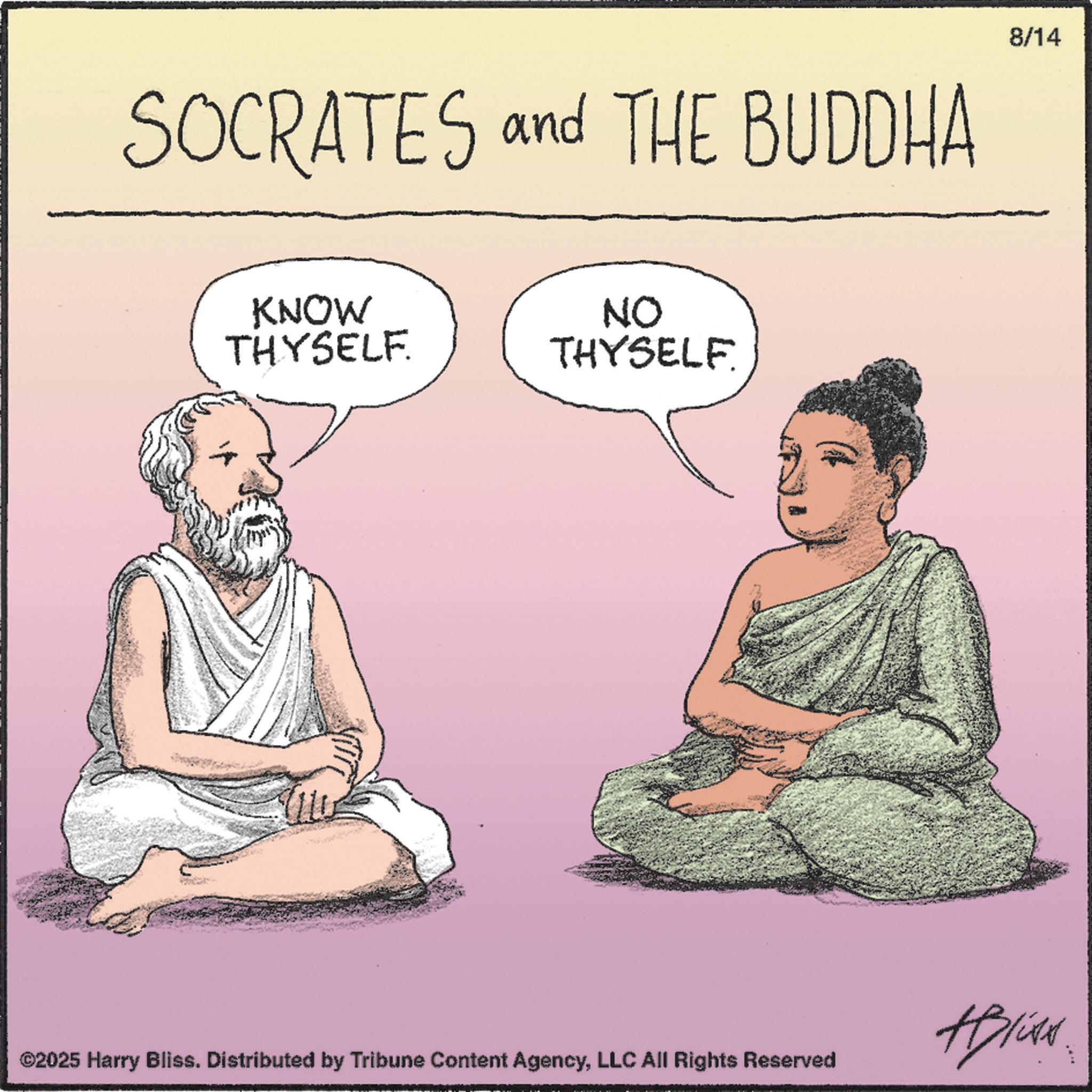 Meditation OCR: SOCRATES and THE BUDDHA KNOW THYSELF NO THYSELF. ©2025 Harry Bliss. Distributed by Tribune Content AgencyLLC All Rights Reserved 8/14 #Blixt SOCRATES and THE BUDDHA KNOW THYSELF NO THYSELF . © 2025 Harry Bliss . Distributed by Tribune Content AgencyLLC All Rights Reserved 8/14 #Blixt