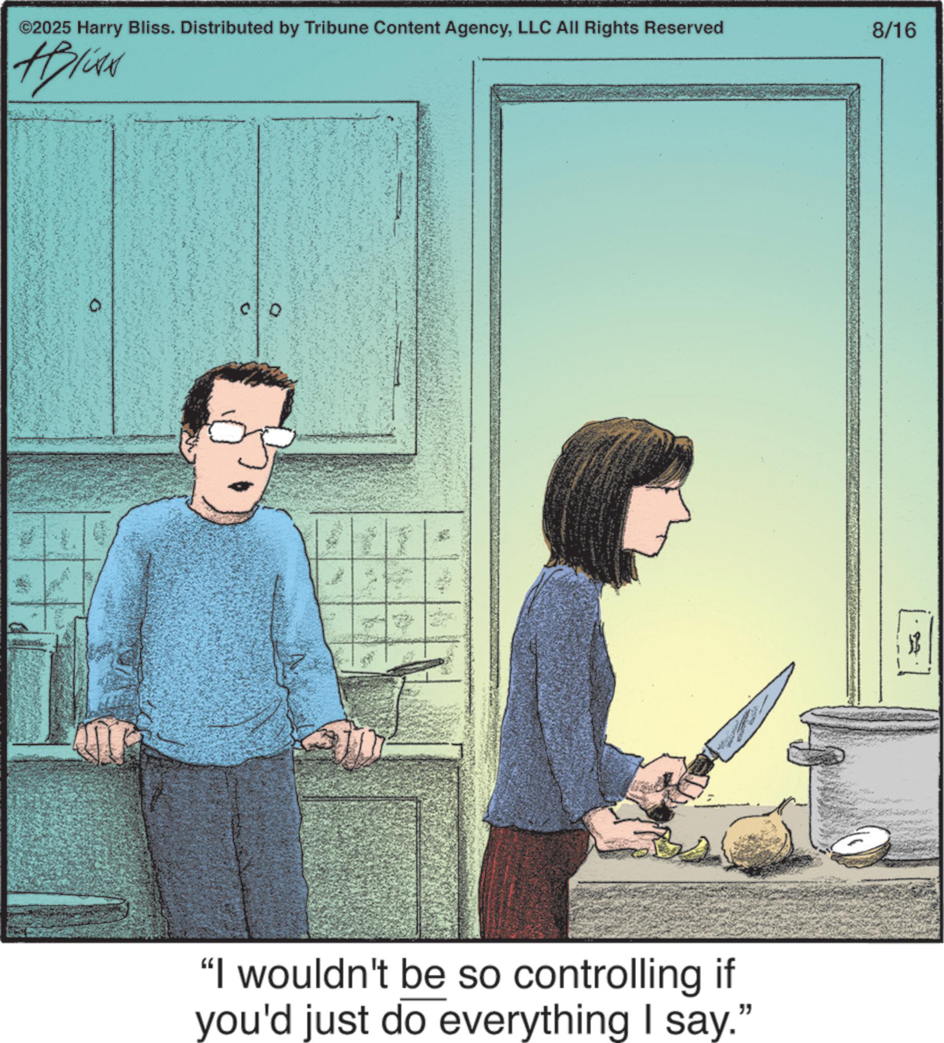 Animation OCR: ©2025 Harry Bliss. Distributed by Tribune Content AgencyLLC All Rights Reserved Alist "I wouldn't be so controlling if you'd just do everything I say." 8/16 © 2025 Harry Bliss . Distributed by Tribune Content AgencyLLC All Rights Reserved Alist " I wouldn't be so controlling if you'd just do everything I say . " 8/16
